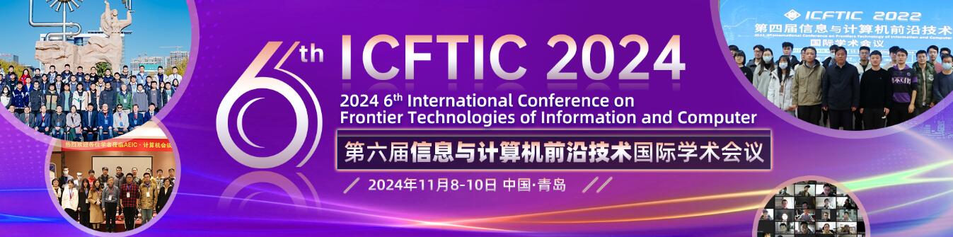 第六届信息与计算机前沿技术国际学术会议(ICFTIC 2024)