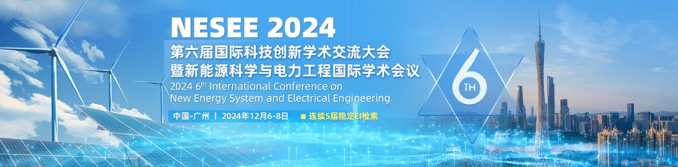 第六届国际科技创新学术交流大会暨新能源科学与电力工程国际(NESEE 2024)