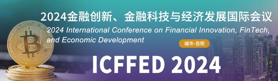 2024金融创新、金融科技与经济发展国际会议(ICFFED 2024)