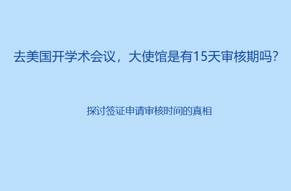 去美国开学术会议,大使馆是有15天审核期吗