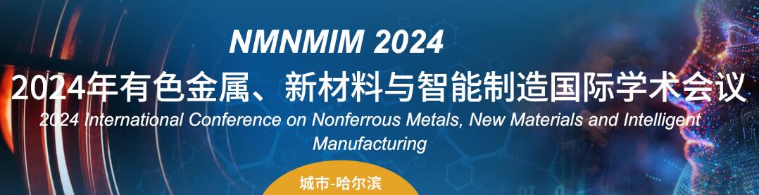 2024年有色金属、新材料与智能制造国际学术会议(NMNMIM 2024)