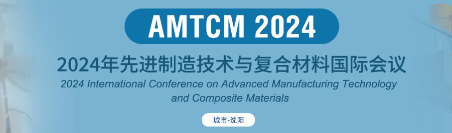 2024年先进制造技术与复合材料国际学术会议(AMTCM 2024)