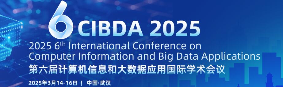 第六届计算机信息和大数据应用国际学术会议(CIBDA 2025)