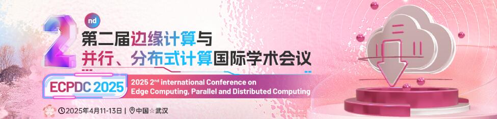 第二届边缘计算与并行、分布式计算国际学术会议(ECPDC 2025)