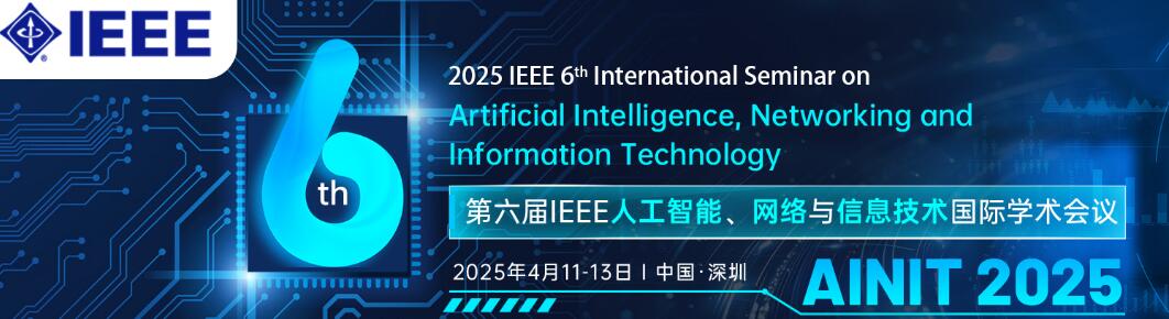 第六届IEEE人工智能、网络与信息技术国际学术会议(AINIT 2025)