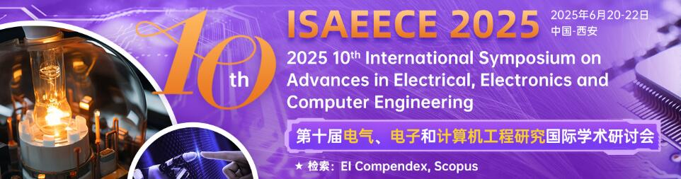 第十届电气、电子和计算机工程研究国际学术研讨会(ISAEECE 2025)