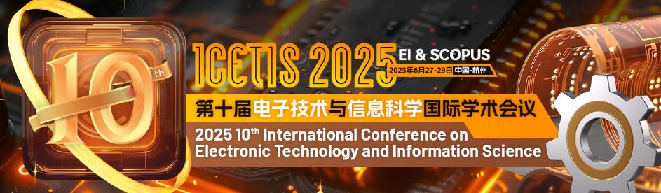 第十届电子技术和信息科学国际学术会议(ICETIS 2025)