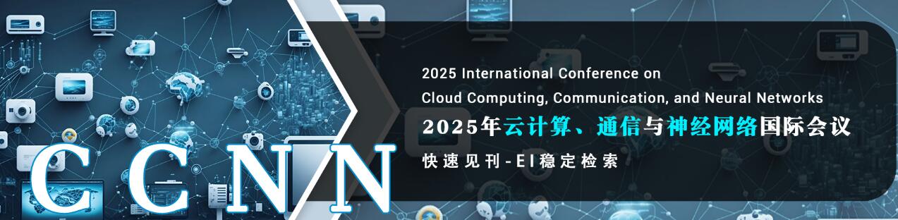 2025年云计算、通信与神经网络国际会议(CCNN 2025)