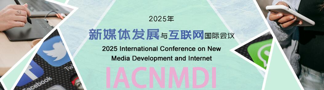 2025年新媒体发展与互联网国际会议(IACNMDI 2025)