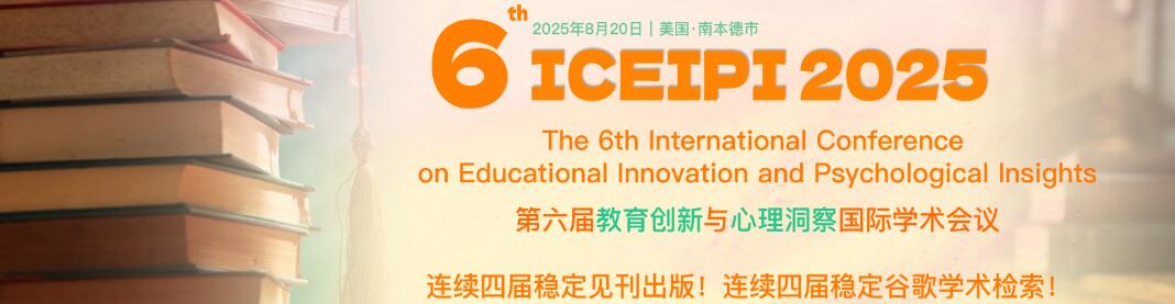 第六届教育创新与心理洞察国际学术会议(ICEIPI 2025)